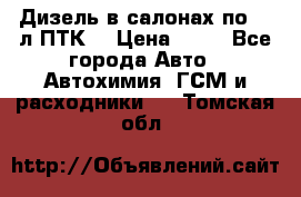 Дизель в салонах по 20 л ПТК. › Цена ­ 30 - Все города Авто » Автохимия, ГСМ и расходники   . Томская обл.